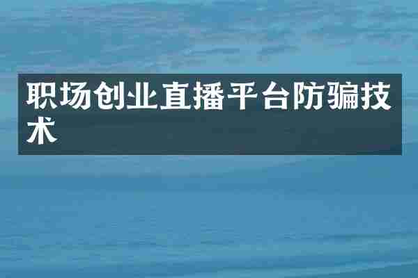 职场创业直播平台防骗技术