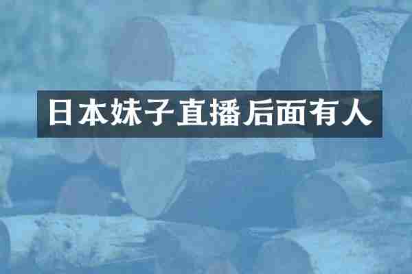 日本妹子直播后面有人