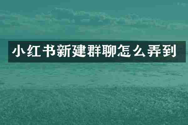小红书新建群聊怎么弄到