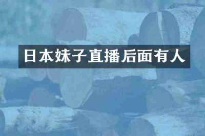 日本妹子直播后面有人