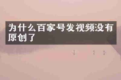 为什么百家号发视频没有原创了