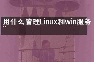 用什么管理Linux和win服务器