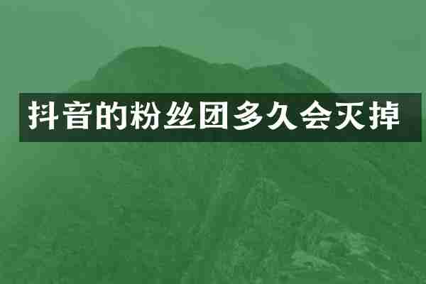 抖音的粉丝团多久会灭掉