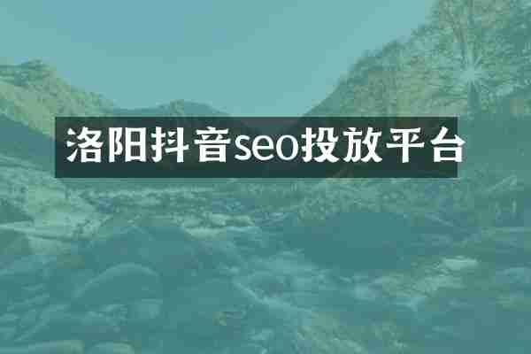 洛阳抖音seo投放平台