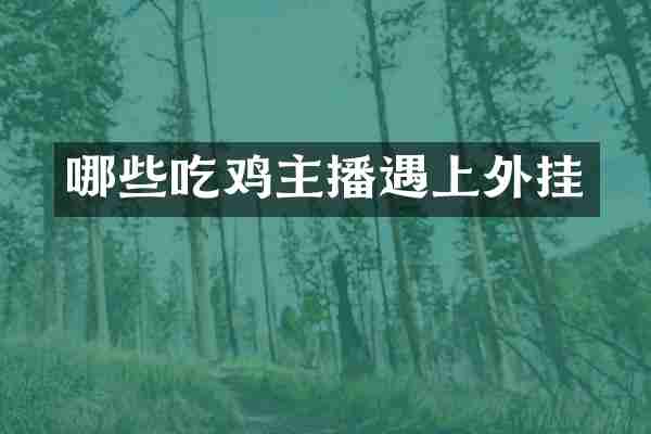 哪些吃鸡主播遇上外挂