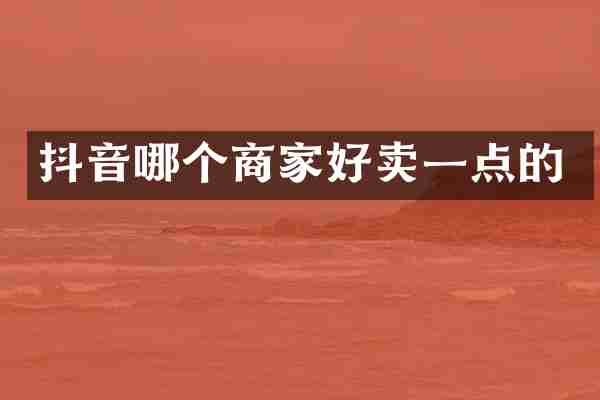 抖音哪个商家好卖一点的