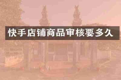 快手店铺商品审核要多久