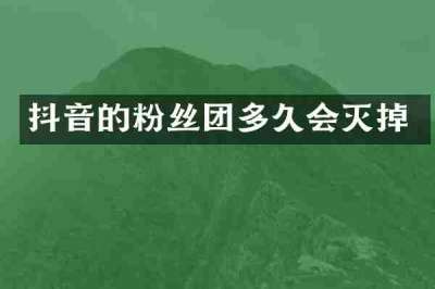 抖音的粉丝团多久会灭掉
