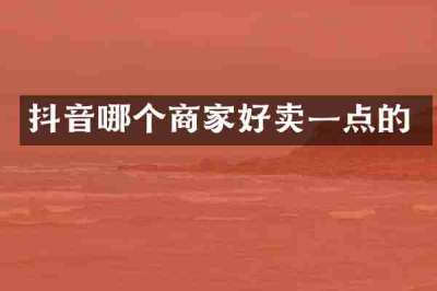 抖音哪个商家好卖一点的