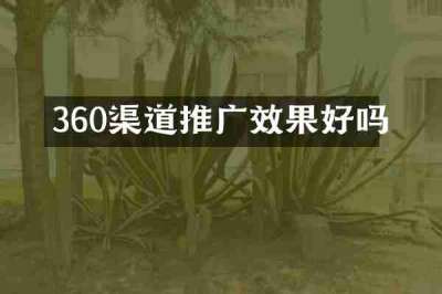 360渠道推广效果好吗