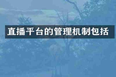 直播平台的管理机制包括