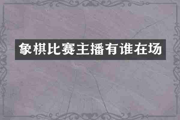 象棋比赛主播有谁在场