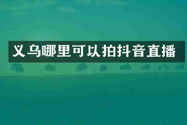 义乌哪里可以拍抖音直播
