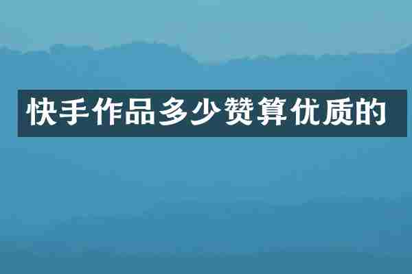 快手作品多少赞算优质的