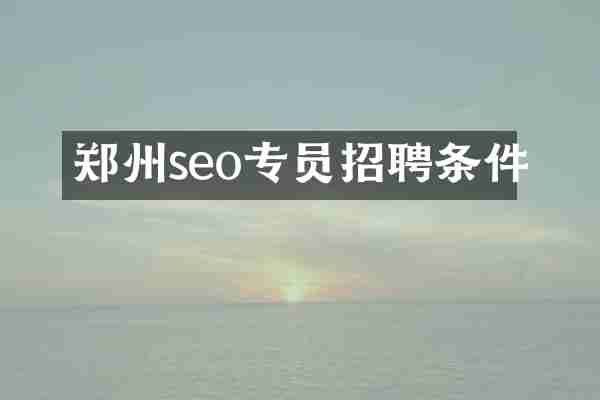 郑州seo专员招聘条件