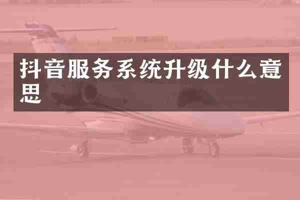 抖音服务系统升级什么意思