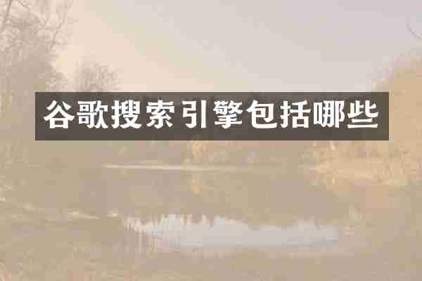 谷歌搜索引擎包括哪些