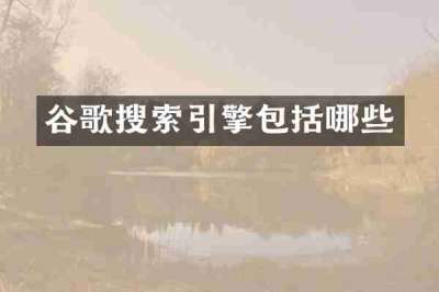 谷歌搜索引擎包括哪些