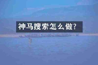 神马搜索怎么做？