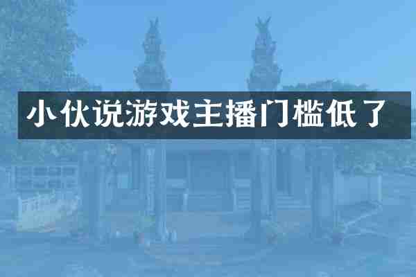 小伙说游戏主播门槛低了