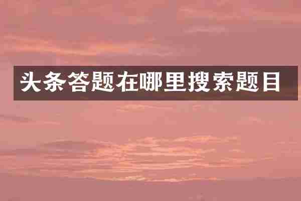 头条答题在哪里搜索题目