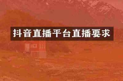 抖音直播平台直播要求