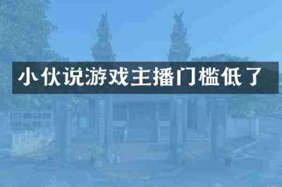 小伙说游戏主播门槛低了