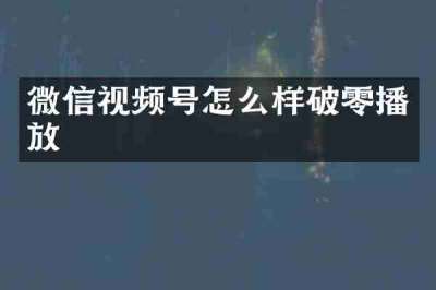 微信视频号怎么样破零播放