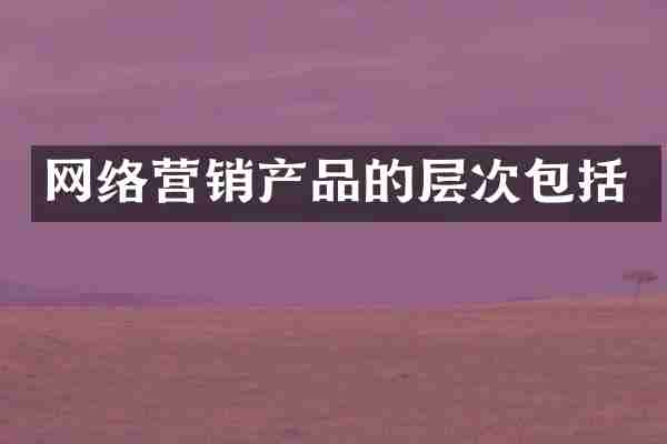 网络营销产品的层次包括