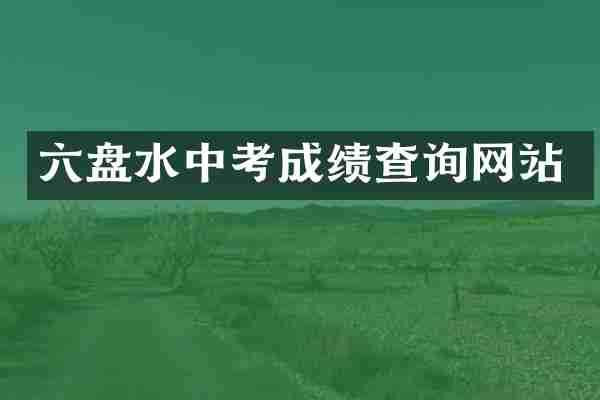 六盘水中考成绩查询网站