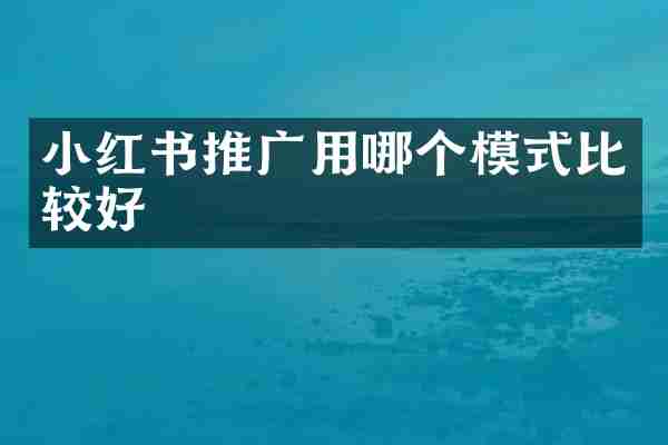 小红书推广用哪个模式比较好