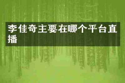 李佳奇主要在哪个平台直播
