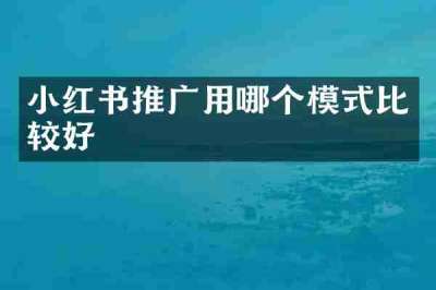 小红书推广用哪个模式比较好