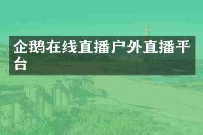 企鹅在线直播户外直播平台