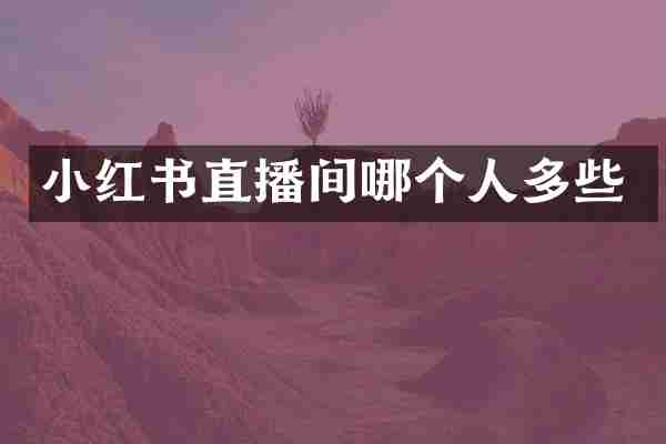 小红书直播间哪个人多些