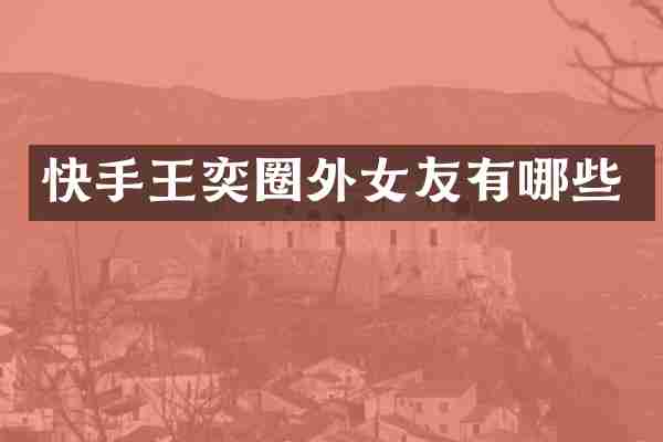 快手王奕圈外女友有哪些