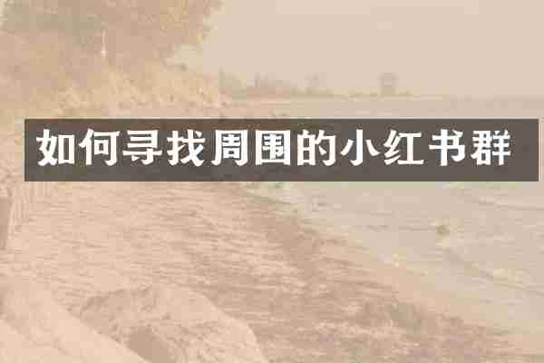如何寻找周围的小红书群