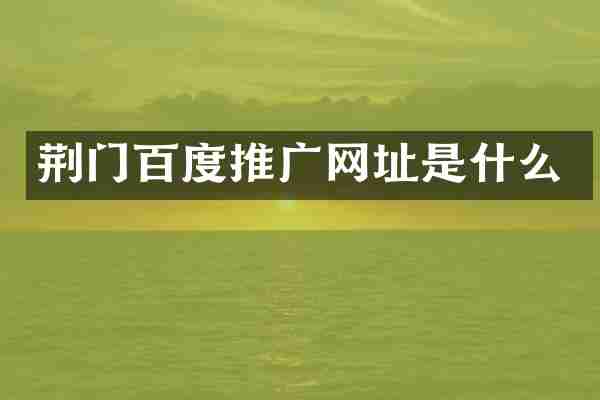 荆门百度推广网址是什么