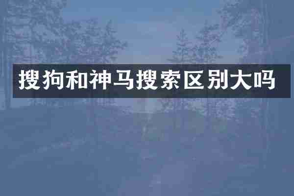 搜狗和神马搜索区别大吗