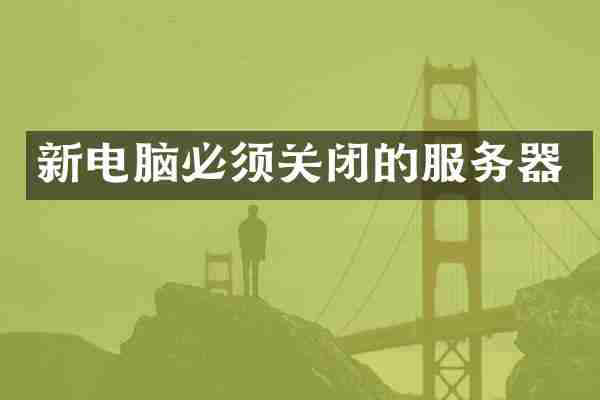新电脑必须关闭的服务器