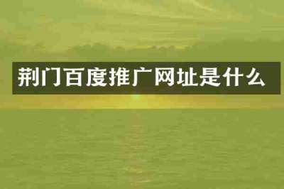 荆门百度推广网址是什么