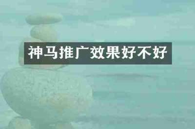 神马推广效果好不好