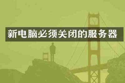 新电脑必须关闭的服务器