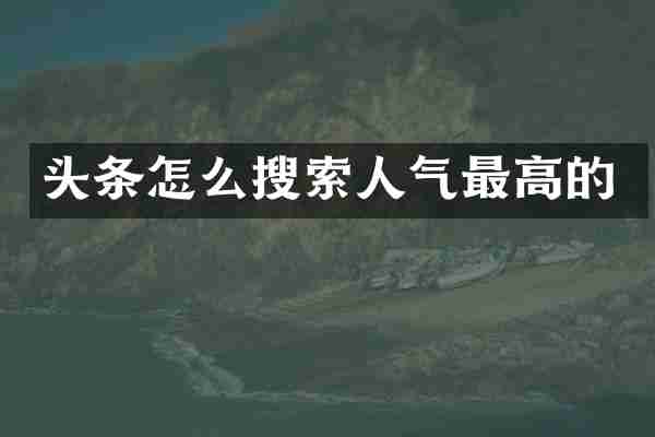 头条怎么搜索人气最高的