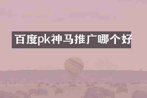 百度pk神马推广哪个好