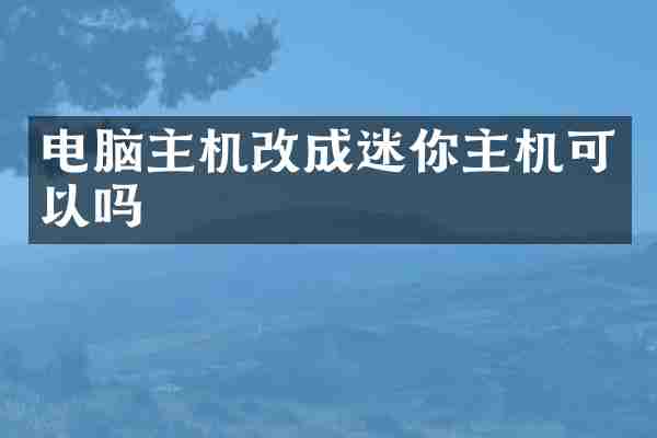 电脑主机改成迷你主机可以吗