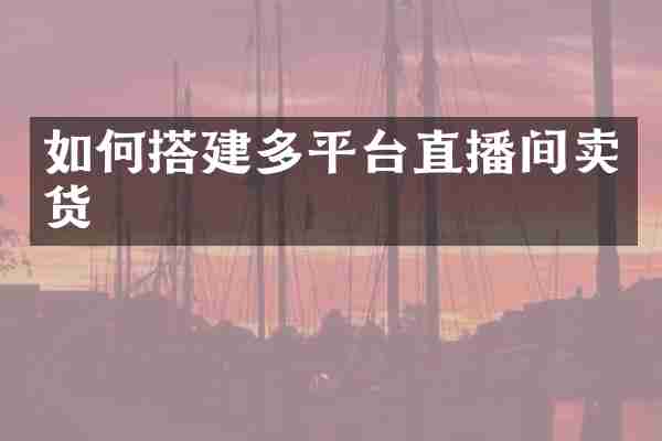 如何搭建多平台直播间卖货