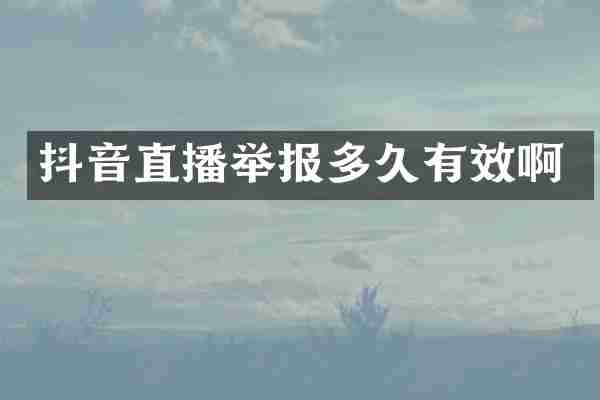 抖音直播举报多久有效啊