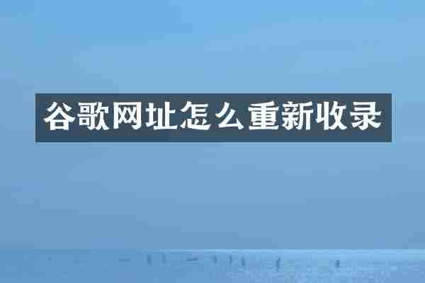 谷歌网址怎么重新收录