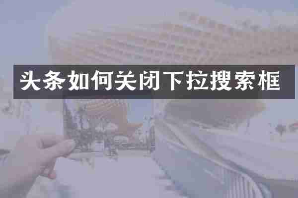 头条如何关闭下拉搜索框
